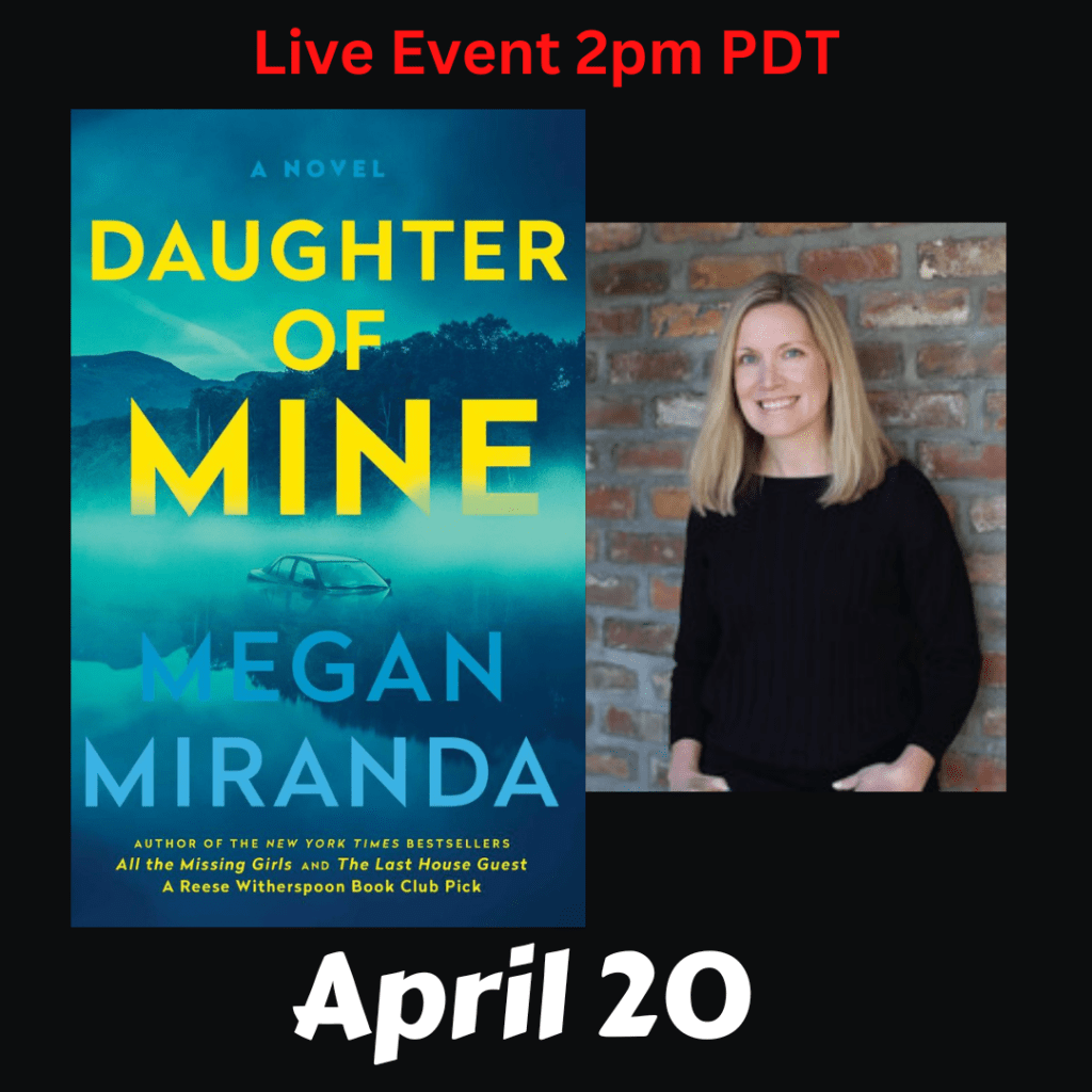 Live Event. Megan Miranda discusses Daughter of Mine. Saturday, April 20th at 2pm PDT.